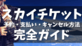 スカイチケット完全ガイド｜ログイン・予約確認・支払い・キャンセル方法と評判を徹底解説