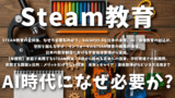 STEAM教育とは？全体像、なぜ今必要なのか？、Society5.0と日本の未来、AI・倫理教育の組込み、日本の教育制度における学習指導要領から実践、学校現場での実践例、直面する課題と批判：メリットだけでない現実、未来とキャリア：資格取得からビジネス活用まで