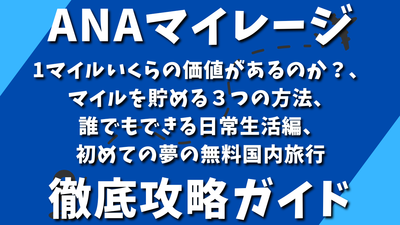 ANAマイル攻略ガイド：1マイルいくらの価値があるのか？、マイルを貯める３つの方法、誰でもできる日常生活編、初めての夢の無料国内旅行 | NEW  LIFE